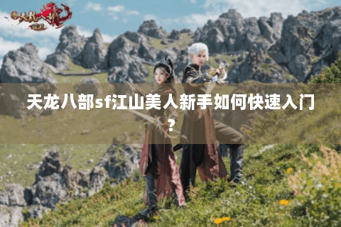 天龙八部sf江山美人新手如何快速入门？