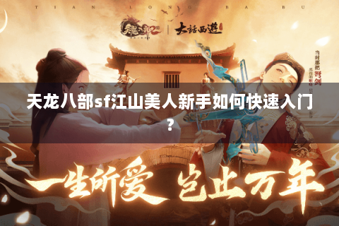 天龙八部sf江山美人新手如何快速入门？