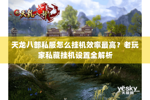 天龙八部私服怎么挂机效率最高？老玩家私藏挂机设置全解析