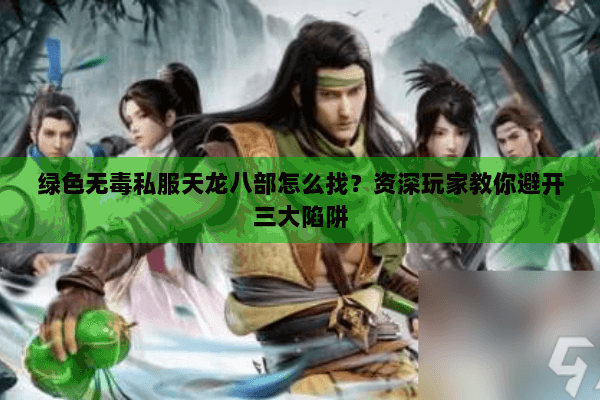 绿色无毒私服天龙八部怎么找？资深玩家教你避开三大陷阱