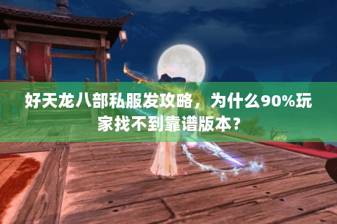 好天龙八部私服发攻略，为什么90%玩家找不到靠谱版本？