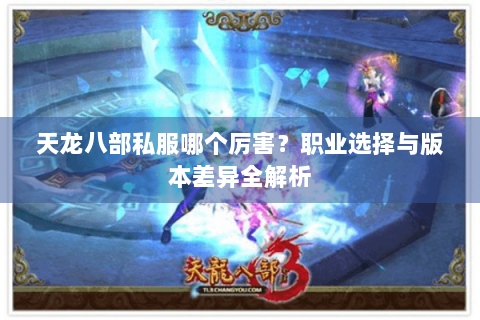 天龙八部私服哪个厉害？职业选择与版本差异全解析