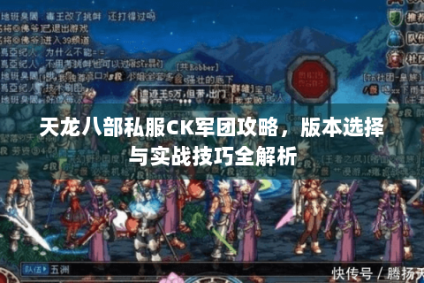 天龙八部私服CK军团攻略，版本选择与实战技巧全解析