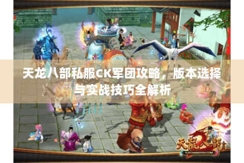 天龙八部私服CK军团攻略，版本选择与实战技巧全解析