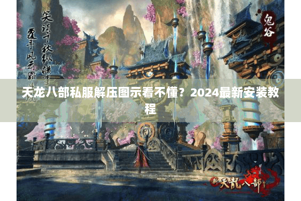 天龙八部私服解压图示看不懂？2024最新安装教程