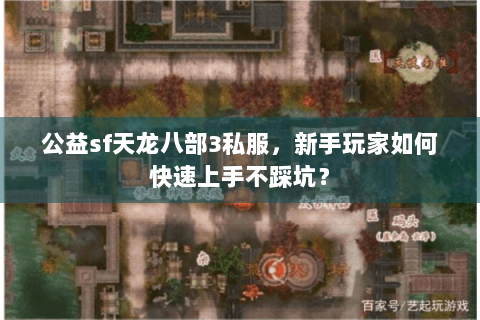 公益sf天龙八部3私服，新手玩家如何快速上手不踩坑？