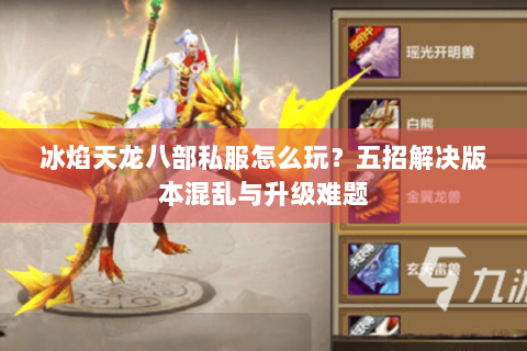 冰焰天龙八部私服怎么玩？五招解决版本混乱与升级难题