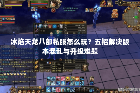 冰焰天龙八部私服怎么玩？五招解决版本混乱与升级难题