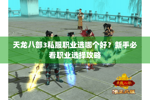天龙八部3私服职业选哪个好？新手必看职业选择攻略