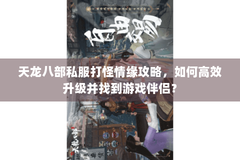 天龙八部私服打怪情缘攻略，如何高效升级并找到游戏伴侣？