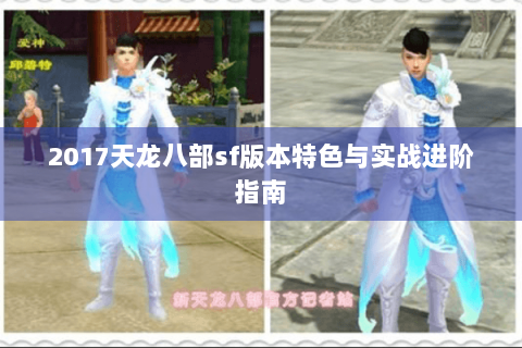 2017天龙八部sf版本特色与实战进阶指南