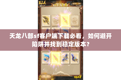 天龙八部sf客户端下载必看，如何避开陷阱并找到稳定版本？