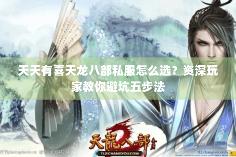 天天有喜天龙八部私服怎么选？资深玩家教你避坑五步法