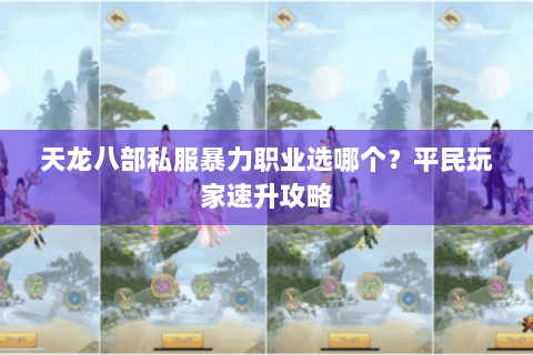 天龙八部私服暴力职业选哪个？平民玩家速升攻略