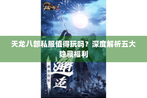 天龙八部私服值得玩吗？深度解析五大隐藏福利