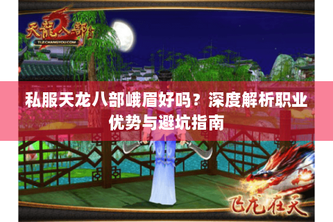 私服天龙八部峨眉好吗？深度解析职业优势与避坑指南
