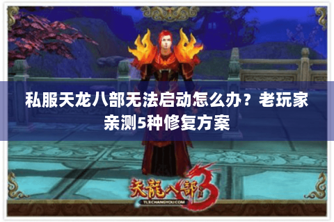 私服天龙八部无法启动怎么办？老玩家亲测5种修复方案