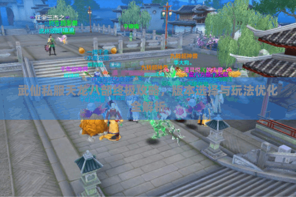武仙私服天龙八部终极攻略，版本选择与玩法优化全解析