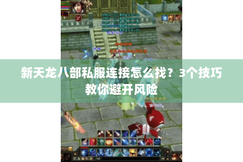 新天龙八部私服连接怎么找？3个技巧教你避开风险