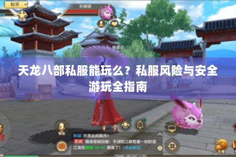 天龙八部私服能玩么？私服风险与安全游玩全指南