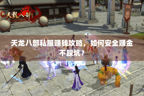 天龙八部私服赚钱攻略，如何安全赚金不踩坑？