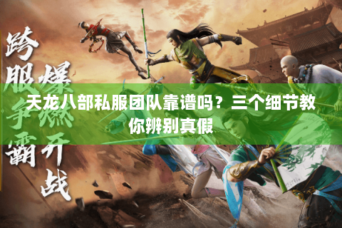 天龙八部私服团队靠谱吗？三个细节教你辨别真假