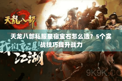 天龙八部私服星宿宝石怎么选？5个实战技巧提升战力