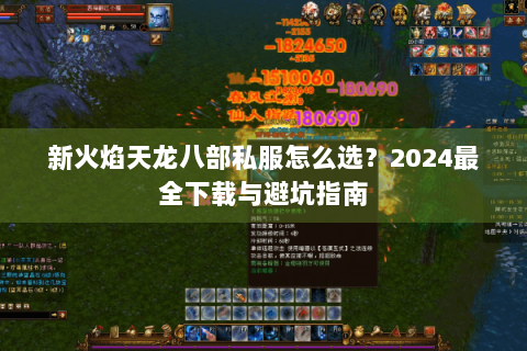 新火焰天龙八部私服怎么选？2024最全下载与避坑指南