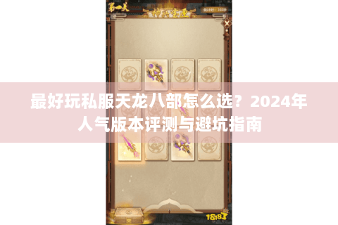 最好玩私服天龙八部怎么选？2024年人气版本评测与避坑指南