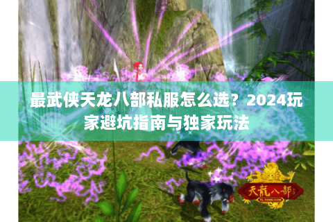 最武侠天龙八部私服怎么选？2024玩家避坑指南与独家玩法