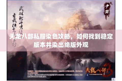 天龙八部私服染色攻略，如何找到稳定版本并染出绝版外观