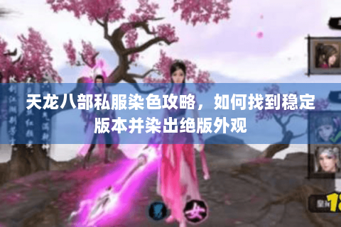 天龙八部私服染色攻略，如何找到稳定版本并染出绝版外观