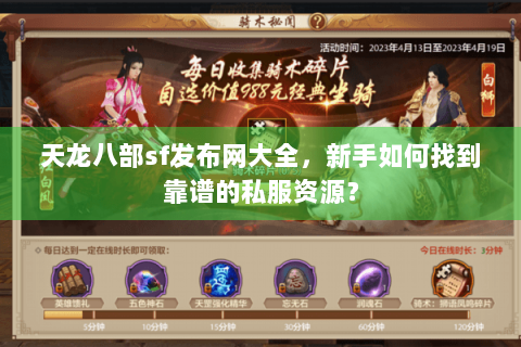 天龙八部sf发布网大全，新手如何找到靠谱的私服资源？