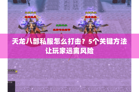 天龙八部私服怎么打击？5个关键方法让玩家远离风险