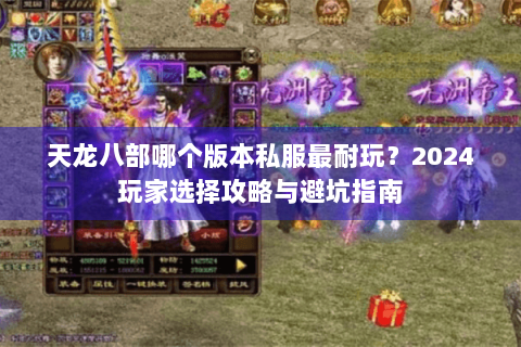 天龙八部哪个版本私服最耐玩？2024玩家选择攻略与避坑指南