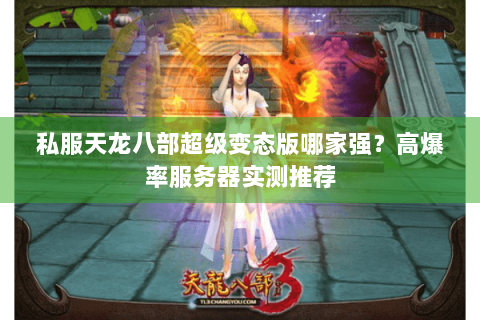 私服天龙八部超级变态版哪家强？高爆率服务器实测推荐