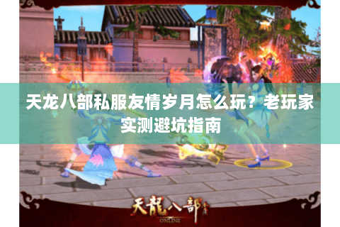 天龙八部私服友情岁月怎么玩？老玩家实测避坑指南