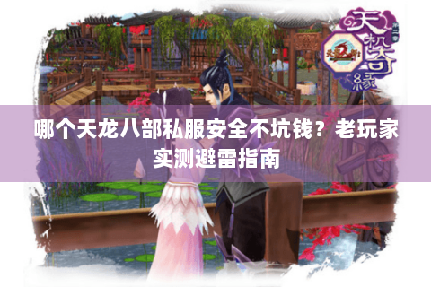 哪个天龙八部私服安全不坑钱？老玩家实测避雷指南