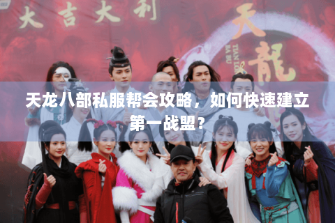 天龙八部私服帮会攻略，如何快速建立第一战盟？