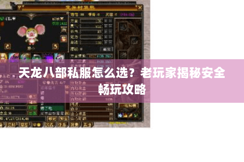 天龙八部私服怎么选？老玩家揭秘安全畅玩攻略