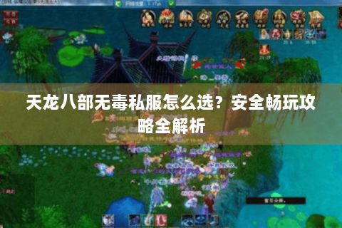 天龙八部无毒私服怎么选？安全畅玩攻略全解析