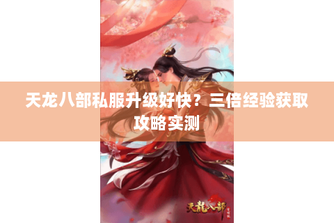 天龙八部私服升级好快？三倍经验获取攻略实测