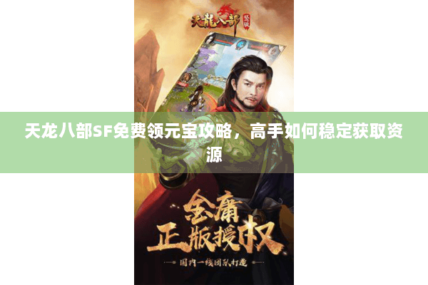 天龙八部SF免费领元宝攻略,高手如何稳定获取资源 天龙八部SF免费领元宝攻略,高手如何稳定获取资源