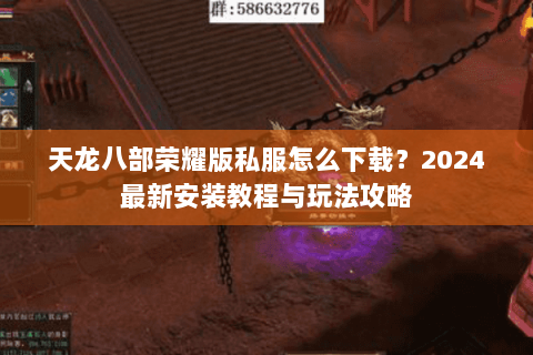 天龙八部荣耀版私服怎么下载?2024最新安装教程与玩法攻略 天龙八部荣耀版私服怎么下载?2024最新安装教程与玩法攻略