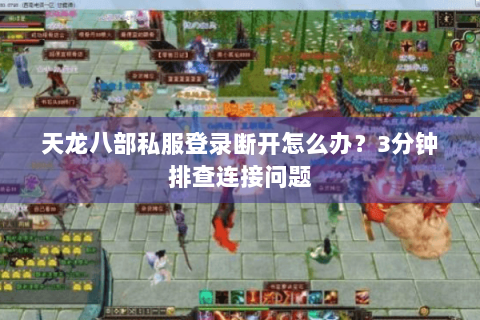 天龙八部私服登录断开怎么办？3分钟排查连接问题