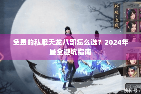 免费的私服天龙八部怎么选？2024年最全避坑指南
