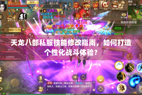 天龙八部私服技能修改指南，如何打造个性化战斗体验？