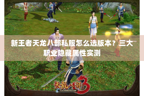 新王者天龙八部私服怎么选版本？三大职业隐藏属性实测