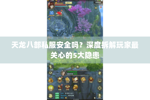 天龙八部私服安全吗？深度拆解玩家最关心的5大隐患