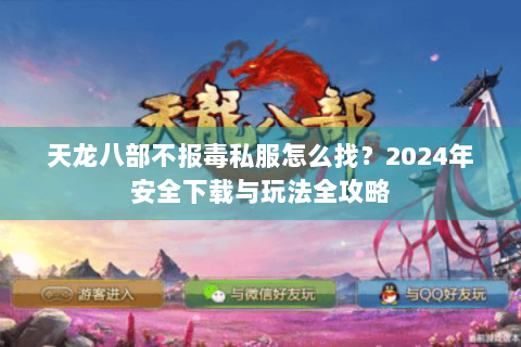 天龙八部不报毒私服怎么找？2024年安全下载与玩法全攻略